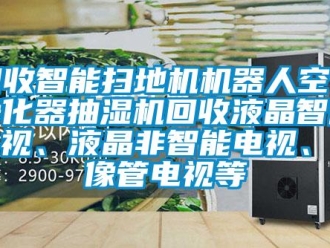 企业新闻回收智能扫地机机器人空气净化器抽湿机回收液晶智能电视、液晶非智能电视、显像管电视等