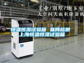 知识百科恒温恒湿试验箱 易腾检测 上海恒温恒湿试验箱