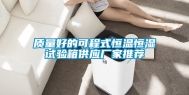 质量好的可程式恒温恒湿试验箱供应厂家推荐