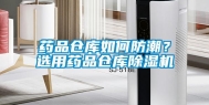药品仓库如何防潮？选用药品仓库除湿机