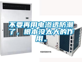 企业新闻不要再用电渗透防潮了，根本没太大的作用。