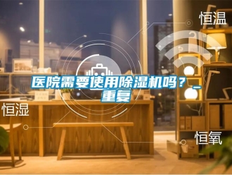 行业新闻医院需要使用除湿机吗？_重复