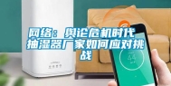 网络：舆论危机时代 抽湿器厂家如何应对挑战