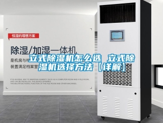 行业新闻立式除湿机怎么选 立式除湿机选择方法【详解】