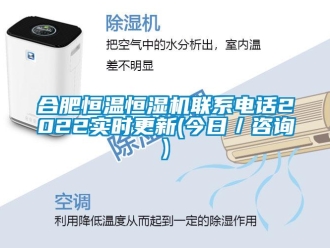 知识百科合肥恒温恒湿机联系电话2022实时更新(今日／咨询)