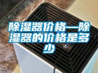 行业新闻除湿器价格—除湿器的价格是多少