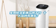 家用除湿机哪个牌子好 十大品牌有哪些？