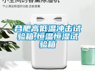 知识百科合肥高低温冲击试验箱,恒温恒湿试验箱