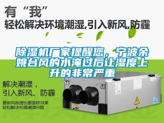 企业新闻除湿机厂家提醒您，宁波余姚台风的水淹过后让湿度上升的非常严重