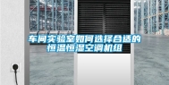 车间实验室如何选择合适的恒温恒湿空调机组