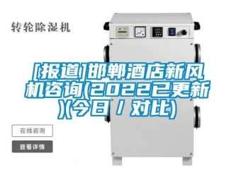 企业新闻[报道]邯郸酒店新风机咨询(2022已更新)(今日／对比)