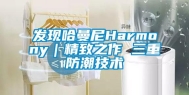 发现哈曼尼Harmony｜精致之作 三重防潮技术