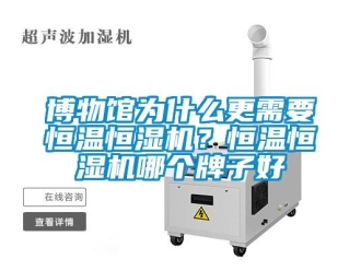 知识百科博物馆为什么更需要恒温恒湿机？恒温恒湿机哪个牌子好