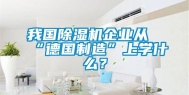 我国除湿机企业从“德国制造”上学什么？