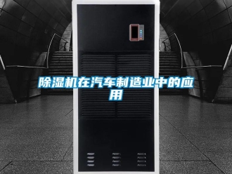 企业新闻除湿机在汽车制造业中的应用