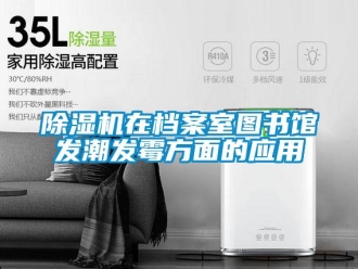 企业新闻除湿机在档案室图书馆发潮发霉方面的应用
