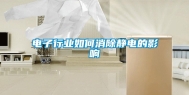 电子行业如何消除静电的影响