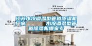 江苏水冷调温型管道除湿机厂家      水冷调温型管道除湿机哪家专