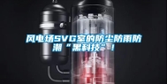 风电场SVG室的防尘防雨防潮“黑科技”！