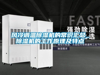 行业新闻风冷调温除湿机的常识汇总_除湿机的工作原理及特点