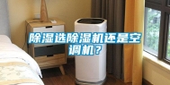 除湿选除湿机还是空调机？