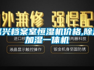 企业新闻嘉兴档案室恒湿机价格,除湿加湿一体机