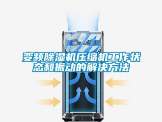 企业新闻变频除湿机压缩机工作状态和振动的解决方法