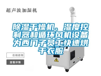 企业新闻除湿干燥机、湿度控制器和循环风机设备为西门子员工快速烘干衣服