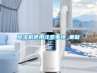 行业新闻除湿机使用注意事项_重复