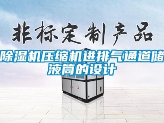 企业新闻除湿机压缩机进排气通道储液筒的设计