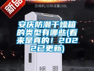 企业新闻安庆防潮干燥箱的类型有哪些(看来是真的！2022已更新)