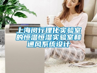 知识百科上海闵行理化实验室的恒温恒湿实验室和通风系统设计