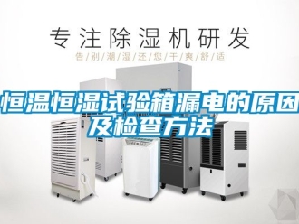 知识百科恒温恒湿试验箱漏电的原因及检查方法