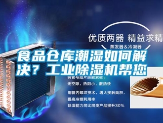 常见问题食品仓库潮湿如何解决？工业除湿机帮您