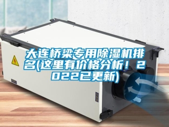 企业新闻大连桥梁专用除湿机排名(这里有价格分析！2022已更新)