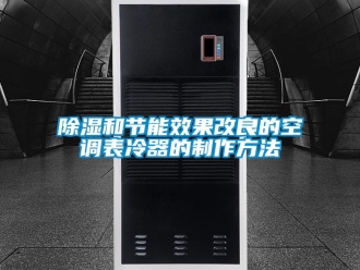 企业新闻除湿和节能效果改良的空调表冷器的制作方法