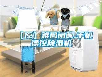 企业新闻【原】雅园闲聊.手机操控除湿机