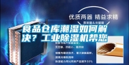 食品仓库潮湿如何解决？工业除湿机帮您