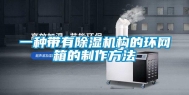 一种带有除湿机构的环网箱的制作方法