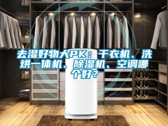 行业新闻去湿好物大PK：干衣机、洗烘一体机、除湿机、空调哪个好？