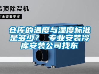 企业新闻仓库的温度与湿度标准是多少？ 专业安装冷库安装公司找东