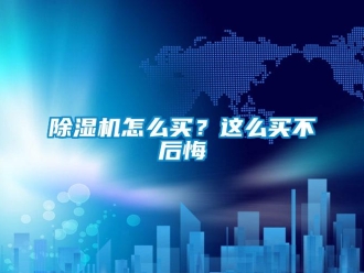 常见问题除湿机怎么买？这么买不后悔