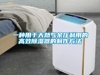 行业新闻一种用于天然气余压利用的高效除湿器的制作方法