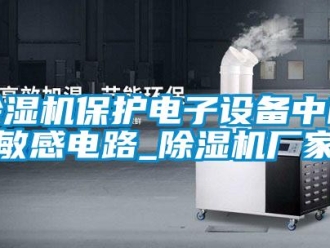 常见问题除湿机保护电子设备中的敏感电路_除湿机厂家