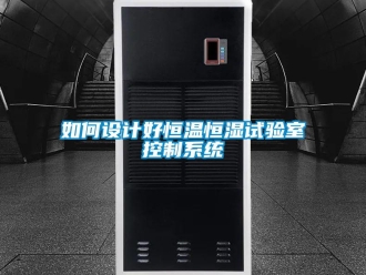 知识百科如何设计好恒温恒湿试验室控制系统