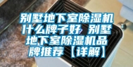 别墅地下室除湿机什么牌子好 别墅地下室除湿机品牌推荐【详解】