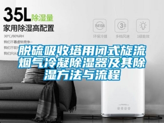 行业新闻脱硫吸收塔用闭式旋流烟气冷凝除湿器及其除湿方法与流程