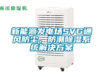行业新闻新能源发电场SVG通风防尘、防潮除湿系统解决方案