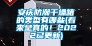 安庆防潮干燥箱的类型有哪些(看来是真的！2022已更新)