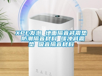 企业新闻XPE发泡 地面隔音减震垫 防潮隔音材料 缓冲减震垫 吸音隔音材料